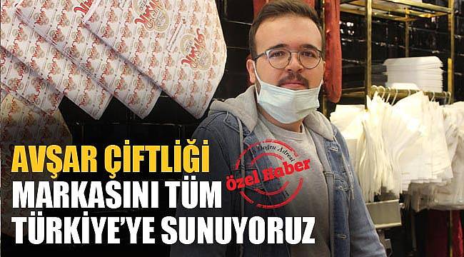 "AVŞAR ÇİFTLİĞİ MARKASINI TÜM TÜRKİYE'YE SUNUYORUZ"