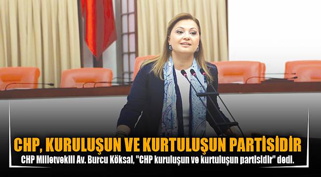 CHP, KURULUŞUN VE KURTULUŞUN PARTİSİDİR