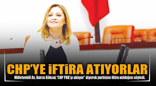 CHP’YE İFTİRA ATIYORLAR