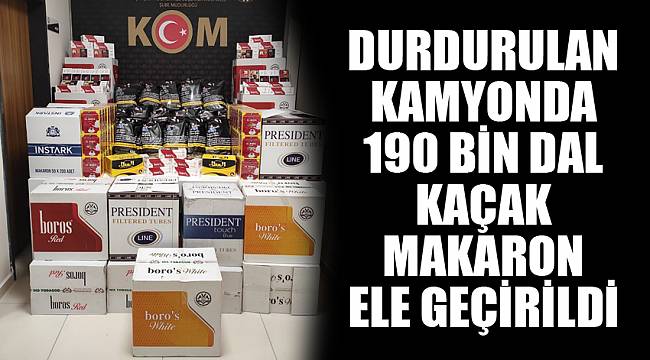 Durdurulan kamyonda 190 bin dal kaçak makaron ele geçirildi