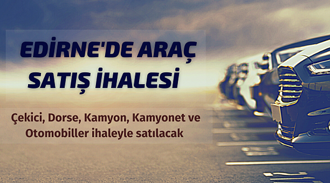 Edirne Milli Emlak Müdürlüğünden araç ve taşınmaz satışı