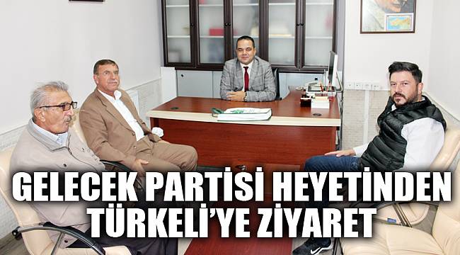 GELECEK PARTİSİ HEYETİNDEN TÜRKELİ'YE ZİYARET