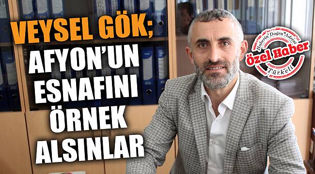 GÖK: AFYONKARAHİSAR’IN ESNAFINI ÖRNEK ALSINLAR