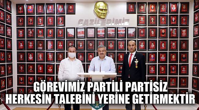 “GÖREVİMİZ PARTİLİ PARTİSİZ HERKESİN TALEBİNİ YERİNE GETİRMEKTİR”