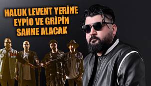 HALUK LEVENT YERİNE EYPİO VE GRİPİN SAHNE ALACAK