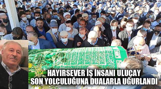 Hayırsever iş insanı Uluçay son yolculuğuna dualarla uğurlandı