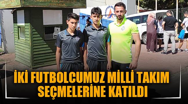 İKİ FUTBOLCUMUZ MİLLİ TAKIM SEÇMELERİNE KATILDI
