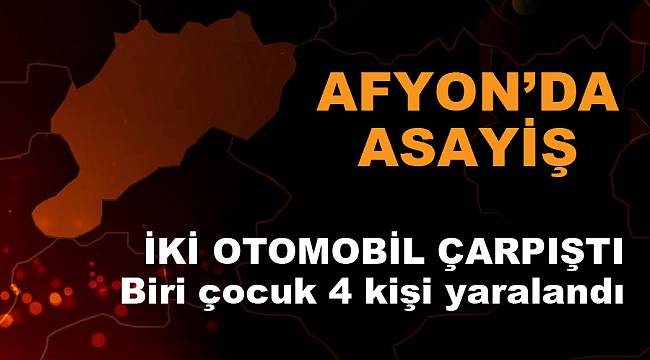 İki otomobil çarpıştı, biri çocuk 4 kişi yaralandı