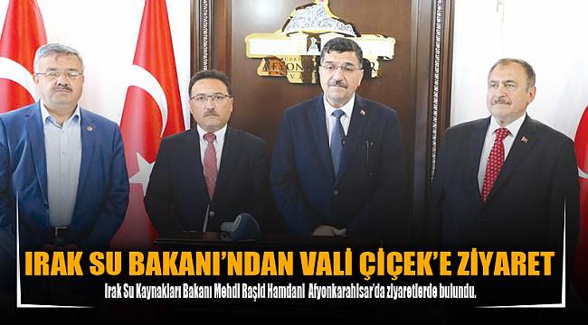 IRAK SU BAKANI’NDAN VALİ ÇİÇEK’E ZİYARET