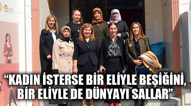 “Kadın isterse bir eliyle beşiğini, bir eliyle de dünyayı sallar”