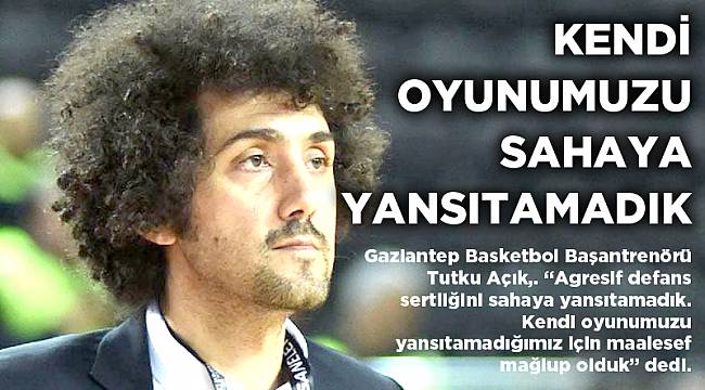 KENDİ OYUNUMUZU SAHAYA YANSITAMADIK