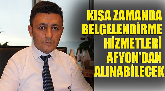 "KISA ZAMANDA BELGELENDİRME HİZMETLERİ AFYONKARAHİSAR'DAN ALINABİLECEK"