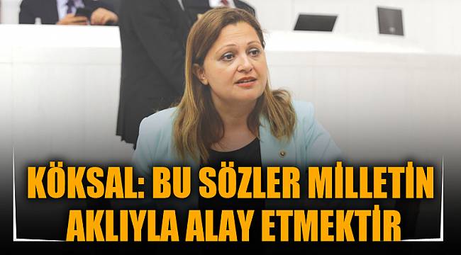 KÖKSAL: BU SÖZLER MİLLETİN AKLIYLA ALAY ETMEKTİR