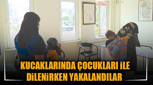 KUCAKLARINDA ÇOCUKLARI İLE DİLENİRKEN YAKALANDILAR