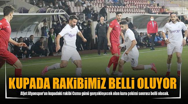 KUPADA RAKİBİMİZ BELLİ OLUYOR