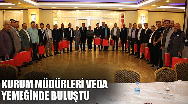 KURUM MÜDÜRLERİ VEDA YEMEĞİNDE BULUŞTU