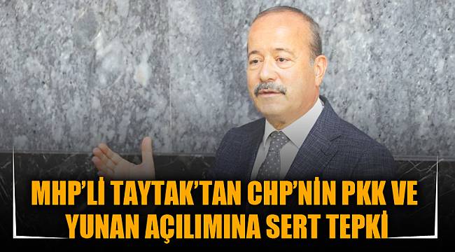 MHP’Lİ TAYTAK’TAN CHP’NİN PKK VE YUNAN AÇILIMINA SERT TEPKİ
