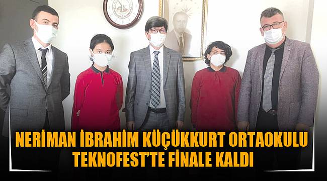 NERİMAN İBRAHİM KÜÇÜKKURT ORTAOKULU TEKNOFEST’TE FİNALE KALDI