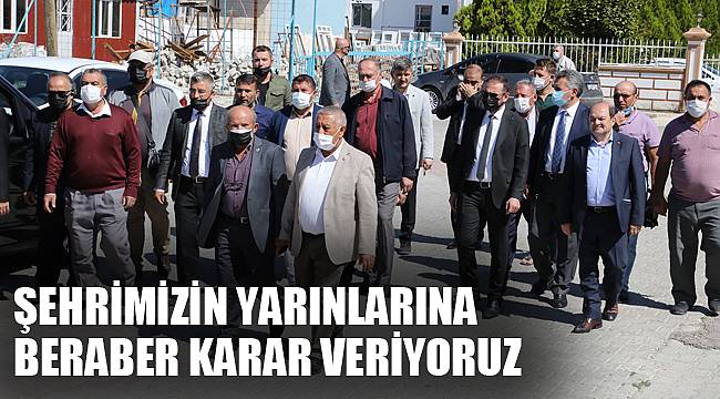 “ŞEHRİMİZİN YARINLARINA BERABER KARAR VERİYORUZ”