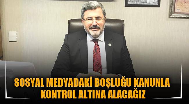 SOSYAL MEDYADAKİ BOŞLUĞU KANUNLA KONTROL ALTINA ALACAĞIZ