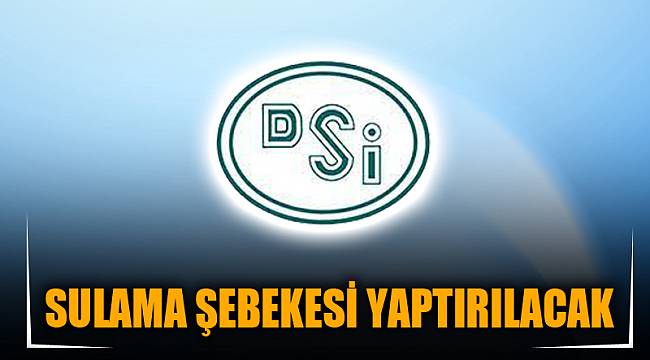 SULAMA ŞEBEKESİ YAPTIRILACAK