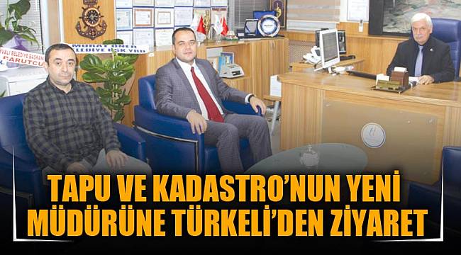 TAPU VE KADASTRO’NUN YENİ MÜDÜRÜNE TÜRKELİ’DEN ZİYARET