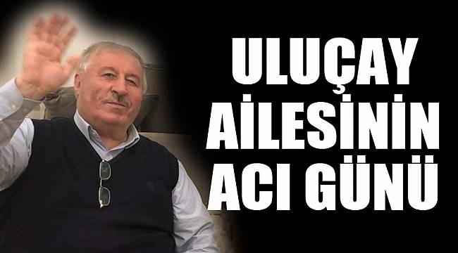 ULUÇAY AİLESİNİN ACI GÜNÜ