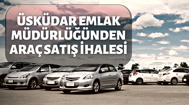 Üsküdar Emlak Müdürlüğünden araç satış ihalesi