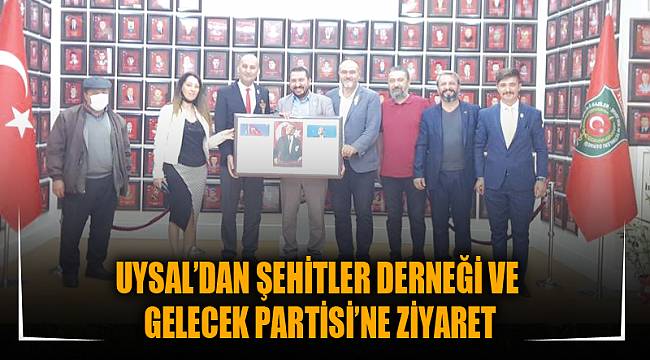 UYSAL’DAN ŞEHİTLER DERNEĞİ VE GELECEK PARTİSİ’NE ZİYARET