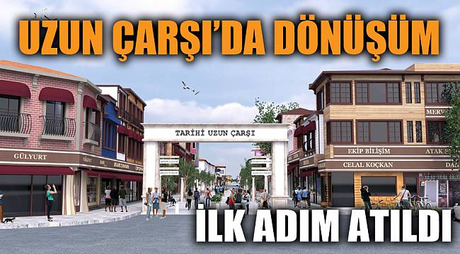 UZUN ÇARŞI’DA DÖNÜŞÜMÜN İLK ADIMI ATILDI