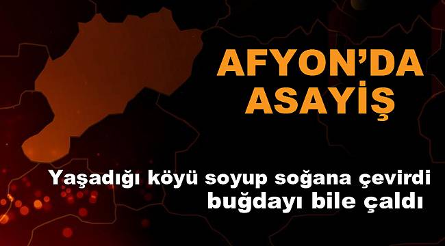 Yaşadığı köyü soyup soğana çevirdi, buğdayı bile çaldı 