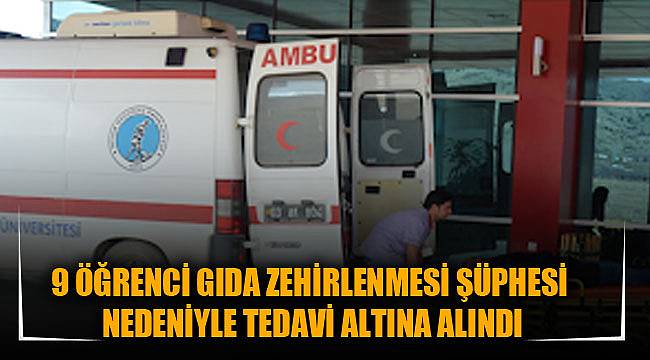 9 ÖĞRENCİ GIDA ZEHİRLENMESİ ŞÜPHESİ NEDENİYLE TEDAVİ ALTINA ALINDI
