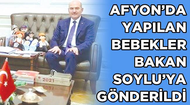 AFYON’DA YAPILAN BEBEKLER BAKAN SOYLU’YA GÖNDERİLDİ