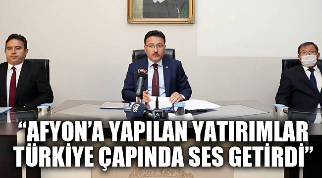 “AFYONKARAHİSAR’A YAPILAN YATIRIMLAR TÜRKİYE ÇAPINDA SES GETİRDİ”