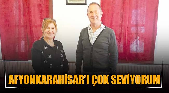 AFYONKARAHİSAR’I ÇOK SEVİYORUM