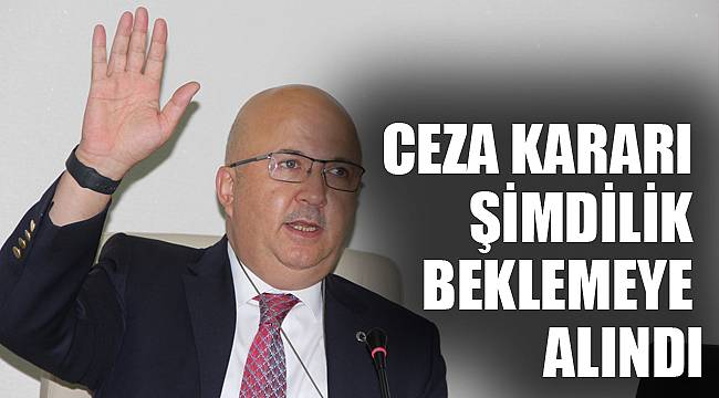 CEZA KARARI ŞİMDİLİK BEKLEMEYE ALINDI