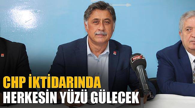 “CHP İKTİDARINDA HERKESİN YÜZÜ GÜLECEK”