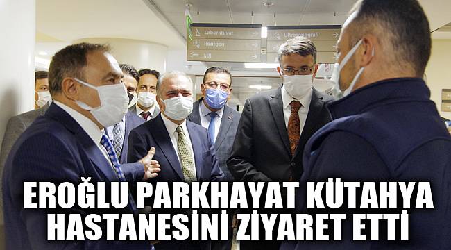 EROĞLU PARKHAYAT KÜTAHYA HASTANESİNİ ZİYARET ETTİ