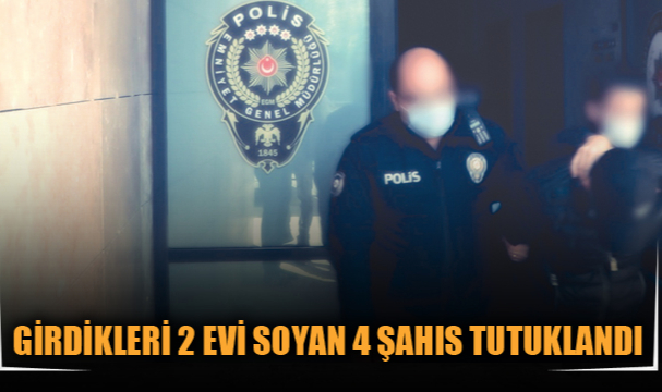 GİRDİKLERİ 2 EVİ SOYAN 4 ŞAHIS TUTUKLANDI