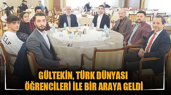 GÜLTEKİN, TÜRK DÜNYASI ÖĞRENCİLERİ İLE BİR ARAYA GELDİ