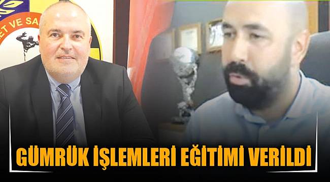 GÜMRÜK İŞLEMLERİ EĞİTİMİ VERİLDİ