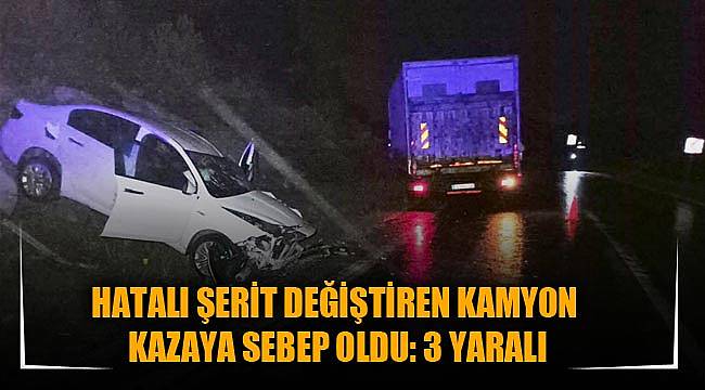 HATALI ŞERİT DEĞİŞTİREN KAMYON KAZAYA SEBEP OLDU: 3 YARALI