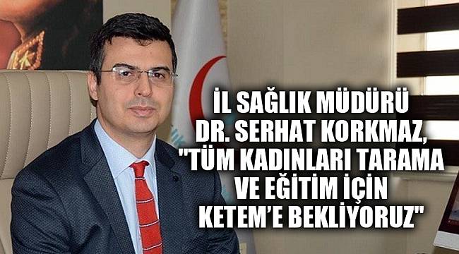 İl Sağlık Müdürü Dr. Korkmaz, "Tüm kadınları tarama ve eğitim için KETEM’e bekliyoruz"