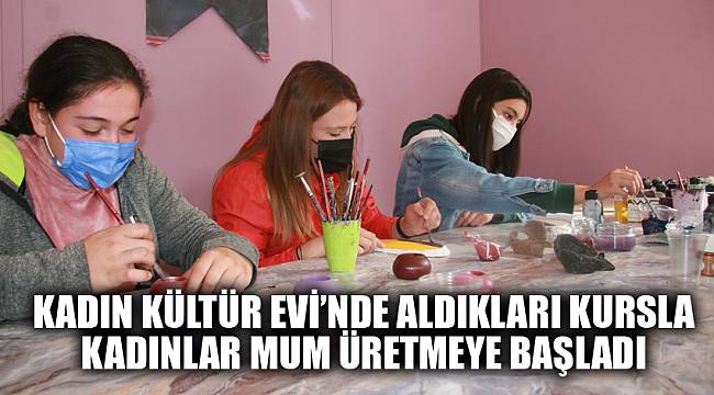 Kadın Kültür Evi’nde aldıkları kursla kadınlar mum üretmeye başladı