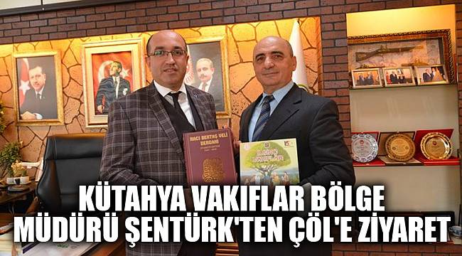 Kütahya Vakıflar Bölge Müdürü Şentürk'ten Çöl'e ziyaret