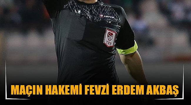MAÇIN HAKEMİ FEVZİ ERDEM AKBAŞ
