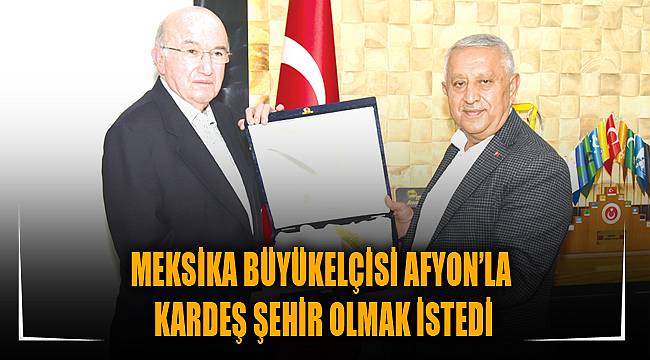 MEKSİKA BÜYÜKELÇİSİ AFYON’LA KARDEŞ ŞEHİR OLMAK İSTEDİ