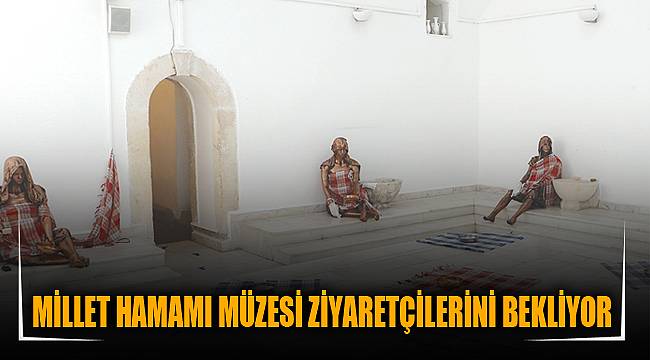 MİLLET HAMAMI MÜZESİ ZİYARETÇİLERİNİ BEKLİYOR