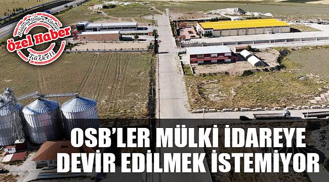 OSB’LER MÜLKİ İDAREYE DEVİR EDİLMEK İSTEMİYOR
