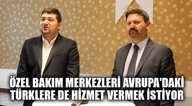 Özel bakım merkezleri Avrupa'daki Türklere de hizmet vermek istiyor